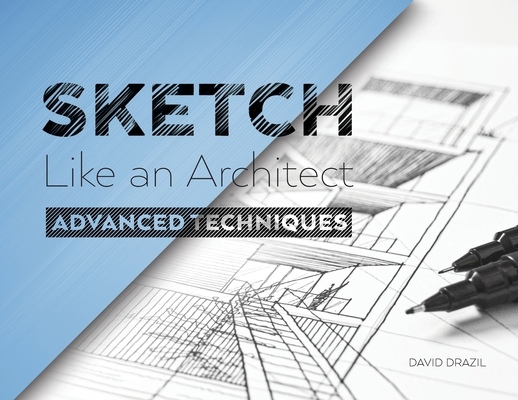 Sketch Like an Architect: Advanced Techniques in Architectural Sketching - David Drazil