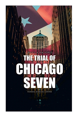 The Trial of Chicago Seven: True Story behind the Headlines (Including the Transcript of the Trial) - Bruce A. Ragsdale