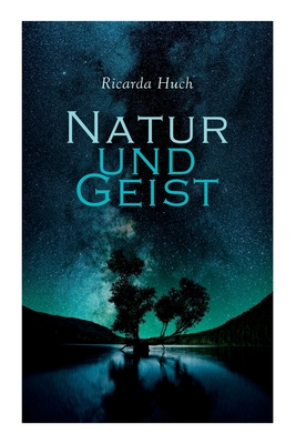 Natur und Geist: Als die Wurzeln des Lebens und der Kunst - Ricarda Huch