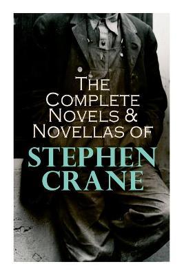 The Complete Novels & Novellas of Stephen Crane: The Red Badge of Courage, Maggie, George's Mother, The Third Violet, Active Service, The Monster... - Stephen Crane