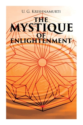 The Mystique of Enlightenment: The Unrational Ideas of a Man Called U.G. - U. G. Krishnamurti