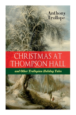 Christmas At Thompson Hall and Other Trollopian Holiday Tales: The Complete Trollope's Christmas Tales in One Volume - Anthony Trollope