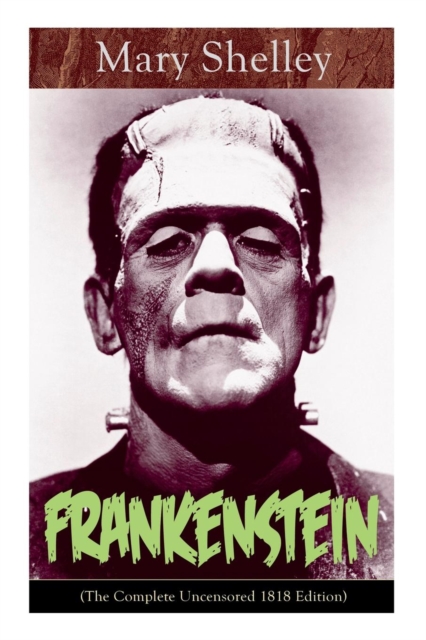 Frankenstein (The Complete Uncensored 1818 Edition): A Gothic Classic - considered to be one of the earliest examples of Science Fiction - Mary Shelley