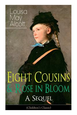 Eight Cousins & Rose in Bloom - A Sequel (Children's Classic): A Story of Rose Campbell - Louisa May Alcott