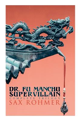 The Dr. Fu Manchu (A Supervillain Trilogy): The Insidious Dr. Fu Manchu, The Return of Dr. Fu Manchu & The Hand of Fu Manchu - Sax Rohmer