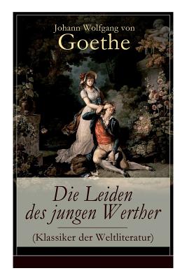 Die Leiden des jungen Werther (Klassiker der Weltliteratur): Die Geschichte einer verzweifelten Liebe - Johann Wolfgang Von Goethe