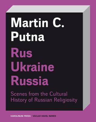 Rus-Ukraine-Russia: Scenes from the Cultural History of Russian Religiosity - Martin C. Putna