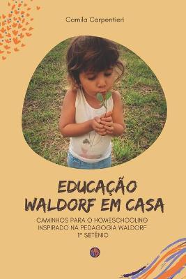 Educa��o Waldorf em casa: Caminhos para o Homeschooling inspirado na pedagogia Waldorf 1� set�nio - Camila Carpentieri