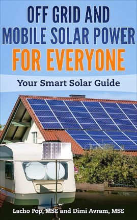 Off Grid and Mobile Solar Power for Everyone: Your Smart Solar Guide - Dimi Avram Mse
