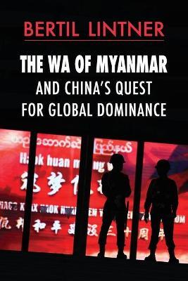 The Wa of Myanmar and China's Quest for Global Dominance - Bertil Lintner