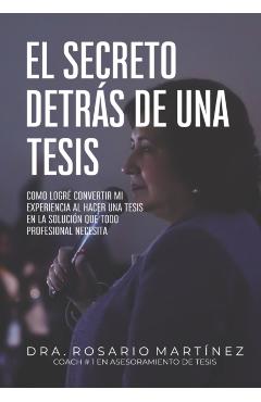 El secreto detrs de una tesis: Cmo logr convertir mi experiencia al hacer una tesis en la solucin que todo profesional necesita - Rosario Martnez