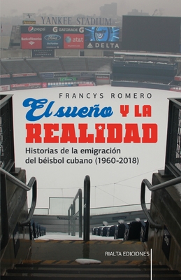 El sue�o y la realidad: Historias de la emigraci�n del b�isbol cubano (1960-2018) - Francys Romero