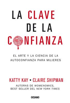 La Clave de la Confianza: El Arte Y La Ciencia de la Autoconfianza Para Mujeres - Katty Kay