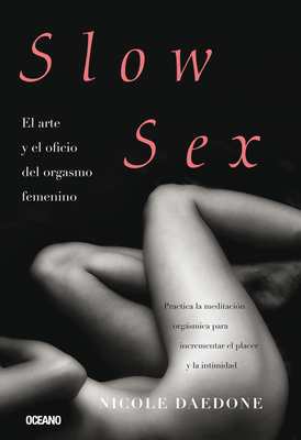 Slow Sex: El Arte Y El Oficio del Orgasmo Femenino - Nicole Daedone