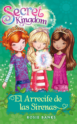Secret Kingdom 4. El Arrecife de Las Sirenas - Rosie Banks