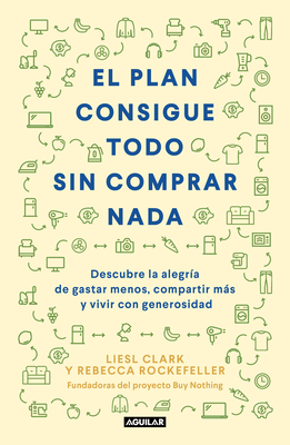 El Plan Consigue Todo Sin Comprar NADA / The Buy Nothing, Get Everything Plan: Discover the Joy of Spending Less, Sharing More, and Living Generously - Liesel Clark