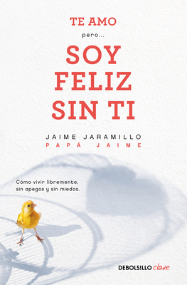 Te Amo...Pero Soy Feliz Sin Ti. Como Vivir Libremente Sin Apegos Y Sin Miedos / I Love You...But I'm Happy Without You - Jaime Jaramillo