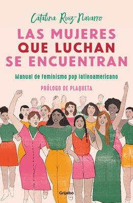 Las Mujeres Que Luchan Se Encuentran: Manual de Feminismo Pop Latinoamericano - Catalina Ruiz Navarro