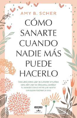 C&#65533;mo Sanarte Cuando Nadie M&#65533;s Puede Hacerlo / How to Heal Yourself When No One Else Can - Amy B. Scher