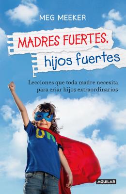Madres Fuertes, Hijos Fuertes / Strong Mothers, Strong Sons: Lessons Mothers Need to Raise Extraordinary Men - Meg Meeker