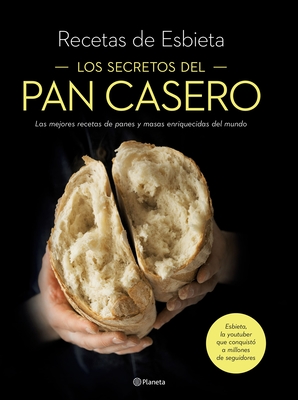 Los Secretos del Pan Casero: Las Mejores Recetas de Panes Y Masas Enriquecidas del Mundo - Esbieta Esbieta