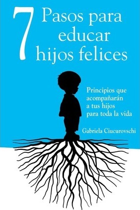 7 Pasos para educar hijos felices: Principios que acompa�ar�n a tus hijos para toda la vida - Andreea Bouaru