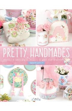 Pretty Handmades: Felt and Fabric Sewing Projects to Warm Your Heart - Lauren Wright