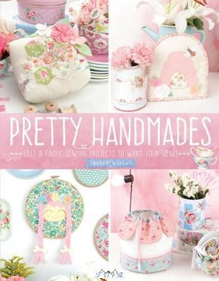 Pretty Handmades: Felt and Fabric Sewing Projects to Warm Your Heart - Lauren Wright