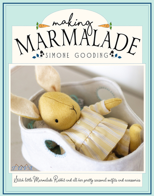 Making Marmalade: Stitch Little Marmalade Rabbit and All Her Pretty Seasonal Outfit and Accessories - Simone Gooding