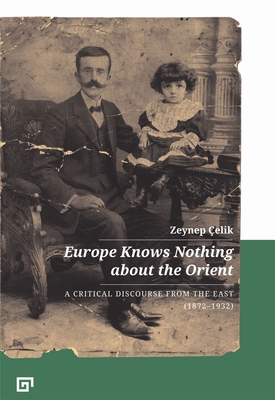 Europe Knows Nothing about the Orient: A Critical Discourse (1872-1932) - Zeynep �elik