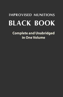Improvised Munitions Black Book: Complete and Unabridged in One Volume: Complete and Unabridged in One Volume - U S Government