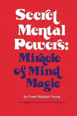 Secret Mental Powers: Miracle of Mind Magic - Frank Rudolph Young