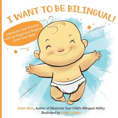 I Want to Be Bilingual!: A Book for New Parents with an Important Request from Your Baby - Adam Beck