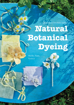 Natural Botanical Dyeing: 20 Projects for Every Season - Mariko Asada Veriteco