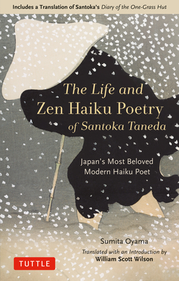 The Life and Zen Haiku Poetry of Santoka Taneda: Japan's Beloved Modern Haiku Poet: Includes a Translation of Santoka's Diary of the One-Grass Hut - Sumita Oyama
