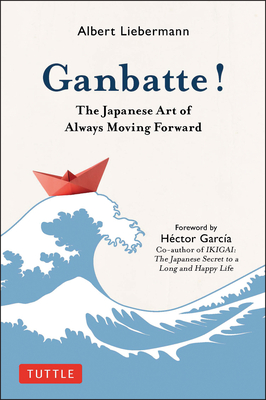 Ganbatte!: The Japanese Art of Always Moving Forward - Albert Liebermann