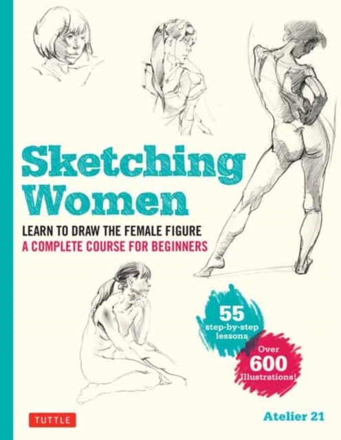 Sketching Women: Learn to Draw Lifelike Female Figures, a Complete Course for Beginners - Over 600 Illustrations - Studio Atelier 21