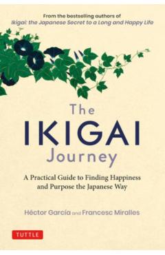 The Ikigai Journey: A Practical Guide to Finding Happiness and Purpose the Japanese Way - Hector Garcia