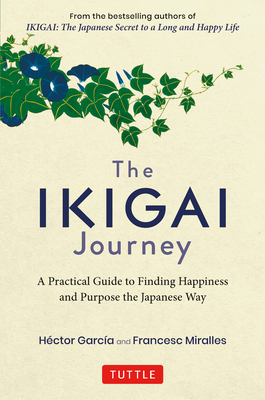 The Ikigai Journey: A Practical Guide to Finding Happiness and Purpose the Japanese Way - Hector Garcia