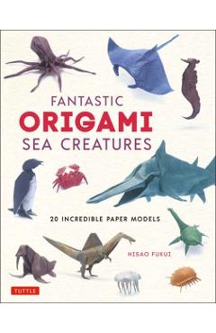 Fantastic Origami Sea Creatures: 20 Incredible Paper Models - Hisao Fukui
