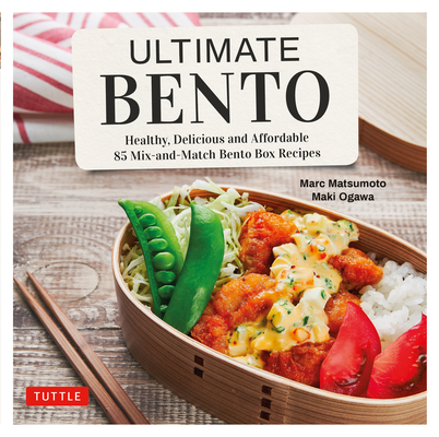 Ultimate Bento: Healthy, Delicious and Affordable: 85 Mix-And-Match Bento Box Recipes - Marc Matsumoto