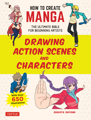 How to Create Manga: Drawing Action Scenes and Characters: The Ultimate Bible for Beginning Artists (with Over 600 Illustrations) - Shikata Shiyomi