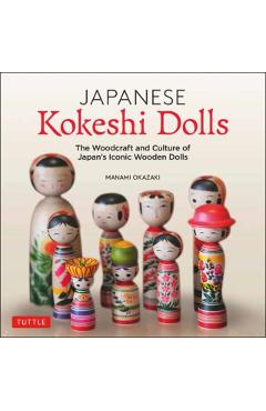Japanese Kokeshi Dolls: The Woodcraft and Culture of Japan's Iconic Wooden Dolls - Manami Okazaki