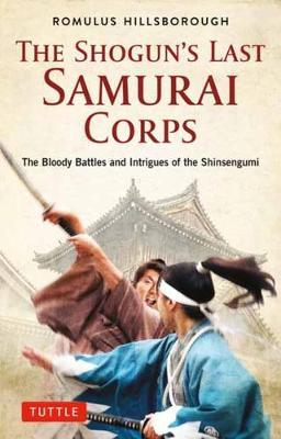 The Shogun's Last Samurai Corps: The Bloody Battles and Intrigues of the Shinsengumi - Romulus Hillsborough