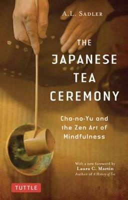 The Japanese Tea Ceremony: Cha-No-Yu and the Zen Art of Mindfulness - A. L. Sadler