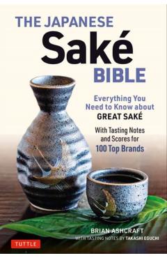 The Japanese Sake Bible: Everything You Need to Know about Great Sake (with Tasting Notes and Scores for Over 100 Top Brands) - Brian Ashcraft