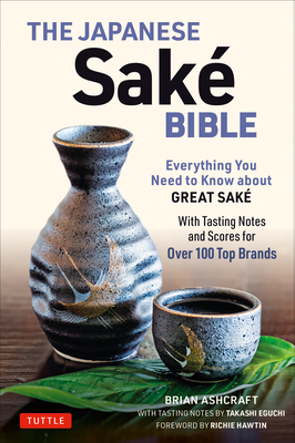 The Japanese Sake Bible: Everything You Need to Know about Great Sake (with Tasting Notes and Scores for Over 100 Top Brands) - Brian Ashcraft