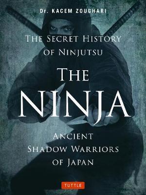 The Ninja, the Secret History of Ninjutsu: Ancient Shadow Warriors of Japan - Kacem Zoughari