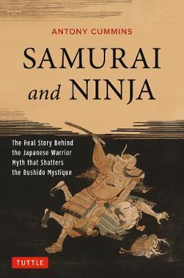 Samurai and Ninja: The Real Story Behind the Japanese Warrior Myth That Shatters the Bushido Mystique - Antony Cummins