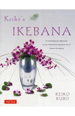 Keiko's Ikebana: A Contemporary Approach to the Traditional Japanese Art of Flower Arranging - Keiko Kubo